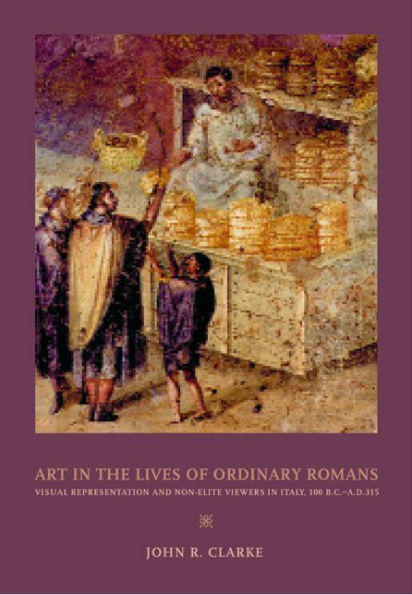 Art in the Lives of Ordinary Romans: Visual Representation and Non-Elite Viewers in Italy, 100 B.C.-A.D. 315 / Edition 1