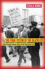 Title: The Final Victim of the Blacklist: John Howard Lawson, Dean of the Hollywood Ten / Edition 1, Author: Gerald Horne