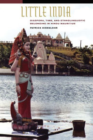 Title: Little India: Diaspora, Time, and Ethnolinguistic Belonging in Hindu Mauritius / Edition 1, Author: Patrick Eisenlohr