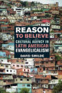 Reason to Believe: Cultural Agency in Latin American Evangelicalism / Edition 1