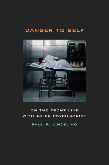 Danger To Self On The Front Line With An Er Psychiatrist Edition 1 By Paul Linde Hardcover Barnes Noble