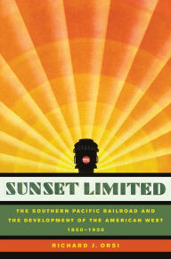 Title: Sunset Limited: The Southern Pacific Railroad and the Development of the American West, 1850-1930 / Edition 1, Author: Richard J. Orsi