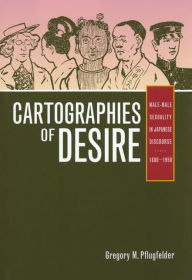 Title: Cartographies of Desire: Male-Male Sexuality in Japanese Discourse, 1600-1950 / Edition 1, Author: Gregory M. Pflugfelder