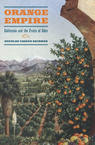 Title: Orange Empire: California and the Fruits of Eden / Edition 1, Author: Doug Sackman