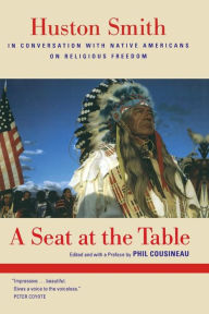 A Seat at the Table: Huston Smith in Conversation with Native Americans on Religious Freedom / Edition 1