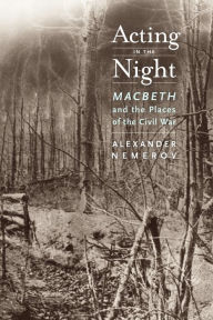 Title: Acting in the Night: Macbeth and the Places of the Civil War, Author: Alexander Nemerov