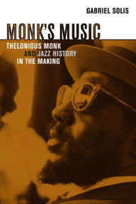 Title: Monk's Music: Thelonious Monk and Jazz History in the Making / Edition 1, Author: Gabriel Solis