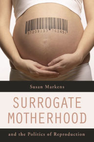 Title: Surrogate Motherhood and the Politics of Reproduction / Edition 1, Author: Susan Markens