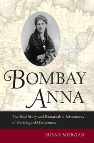 Bombay Anna: The Real Story and Remarkable Adventures of the King and I Governess / Edition 1