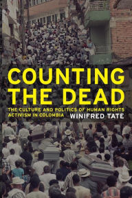 Title: Counting the Dead: The Culture and Politics of Human Rights Activism in Colombia / Edition 1, Author: Winifred Tate