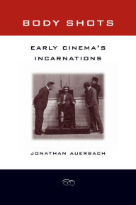 Title: Body Shots: Early Cinema's Incarnations / Edition 1, Author: Jonathan Auerbach