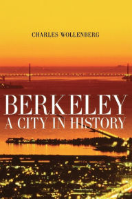 Title: Berkeley: A City in History / Edition 1, Author: Charles M. Wollenberg