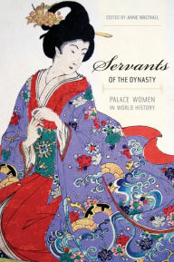 Title: Servants of the Dynasty: Palace Women in World History / Edition 1, Author: Anne Walthall