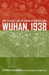 Title: Wuhan, 1938: War, Refugees, and the Making of Modern China / Edition 1, Author: Stephen R. MacKinnon