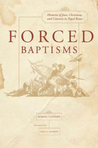 Title: Forced Baptisms: Histories of Jews, Christians, and Converts in Papal Rome, Author: Marina Caffiero