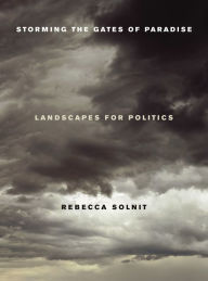 Title: Storming the Gates of Paradise: Landscapes for Politics / Edition 1, Author: Rebecca Solnit