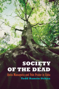 Title: Society of the Dead: Quita Manaquita and Palo Praise in Cuba / Edition 1, Author: Todd Ramón Ochoa