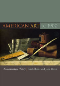 Title: American Art to 1900: A Documentary History / Edition 1, Author: Sarah Burns