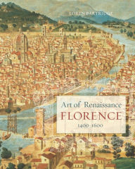 Title: Art of Renaissance Florence, 1400-1600 / Edition 1, Author: Loren Partridge