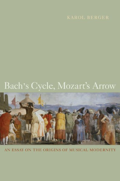 Bach's Cycle, Mozart's Arrow: An Essay on the Origins of Musical Modernity / Edition 1