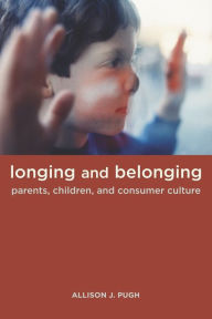 Title: Longing and Belonging: Parents, Children, and Consumer Culture / Edition 1, Author: Allison Pugh