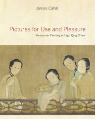 Title: Pictures for Use and Pleasure: Vernacular Painting in High Qing China / Edition 1, Author: James Cahill