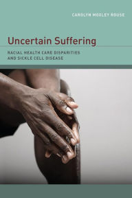 Title: Uncertain Suffering: Racial Health Care Disparities and Sickle Cell Disease / Edition 1, Author: Carolyn Rouse