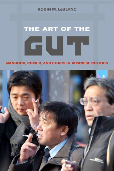The Art of the Gut: Manhood, Power, and Ethics in Japanese Politics / Edition 1