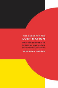 Title: The Quest for the Lost Nation: Writing History in Germany and Japan in the American Century, Author: Sebastian Conrad