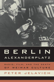 Title: Berlin Alexanderplatz: Radio, Film, and the Death of Weimar Culture, Author: Peter Jelavich