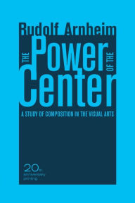 Title: The Power of the Center: A Study of Composition in the Visual Arts, 20th Anniversary Edition / Edition 1, Author: Rudolf Arnheim