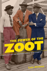 Title: The Power of the Zoot: Youth Culture and Resistance during World War II / Edition 1, Author: Luis Alvarez