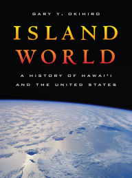 Title: Island World: A History of Hawai'i and the United States / Edition 1, Author: Gary Y. Okihiro