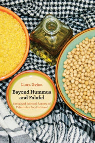 Title: Beyond Hummus and Falafel: Social and Political Aspects of Palestinian Food in Israel, Author: Liora Gvion