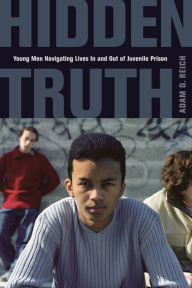 Title: Hidden Truth: Young Men Navigating Lives In and Out of Juvenile Prison, Author: Adam Reich