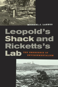 Title: Leopold's Shack and Ricketts's Lab: The Emergence of Environmentalism, Author: Michael Lannoo