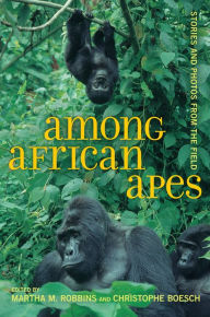 Title: Among African Apes: Stories and Photos from the Field, Author: Martha M. Robbins