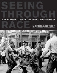 Title: Seeing through Race: A Reinterpretation of Civil Rights Photography / Edition 1, Author: Martin A. Berger