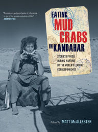 Title: Eating Mud Crabs in Kandahar: Stories of Food during Wartime by the World's Leading Correspondents, Author: Matt McAllester