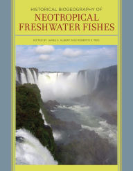 Title: Historical Biogeography of Neotropical Freshwater Fishes / Edition 1, Author: James S. Albert