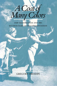 Title: A Coat of Many Colors: Osip Mandelstam and His Mythologies of Self-Presentation, Author: Gregory Freidin