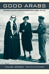 Title: Good Arabs: The Israeli Security Agencies and the Israeli Arabs, 1948-1967, Author: Hillel Cohen