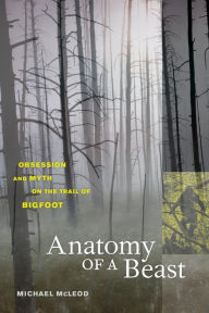 Title: Anatomy of a Beast: Obsession and Myth on the Trail of Bigfoot / Edition 1, Author: Michael McLeod