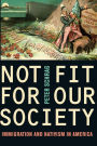 Not Fit for Our Society: Immigration and Nativism in America / Edition 1