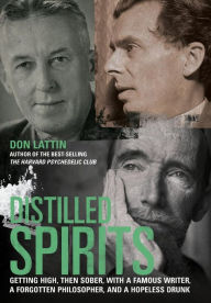 Title: Distilled Spirits: Getting High, Then Sober, with a Famous Writer, a Forgotten Philosopher, and a Hopeless Drunk, Author: Don Lattin