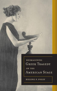 Title: Reimagining Greek Tragedy on the American Stage, Author: Helene P. Foley