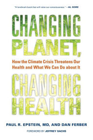 Title: Changing Planet, Changing Health: How the Climate Crisis Threatens Our Health and What We Can Do about It, Author: Paul R. Epstein