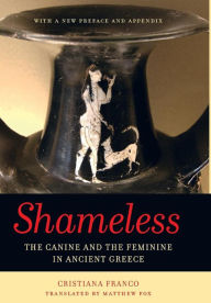 Title: Shameless: The Canine and the Feminine in Ancient Greece, Author: Cristiana Franco