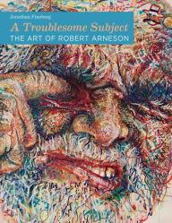 Title: A Troublesome Subject: The Art of Robert Arneson, Author: Jonathan Fineberg