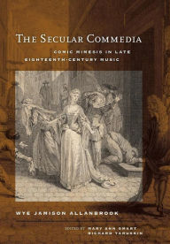 Title: The Secular Commedia: Comic Mimesis in Late Eighteenth-Century Music, Author: Wye Jamison Allanbrook